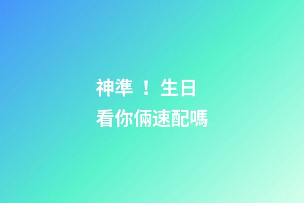 神準！生日看你倆速配嗎